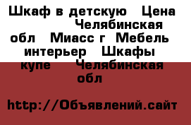 Шкаф в детскую › Цена ­ 10 000 - Челябинская обл., Миасс г. Мебель, интерьер » Шкафы, купе   . Челябинская обл.